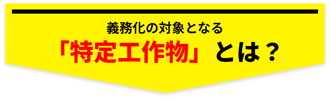 義務化の対象となる「特定工作物」とは？